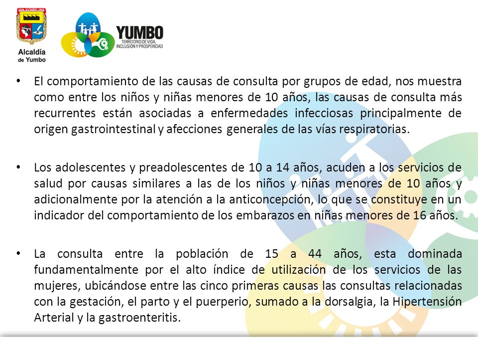 El comportamiento de las causas de consulta por grupos de edad, nos muestra como entre los niños y niñas menores de 10 años, las causas de consulta más recurrentes están asociadas a enfermedades infecciosas principalmente de origen gastrointestinal y afecciones generales de las vías respiratorias.