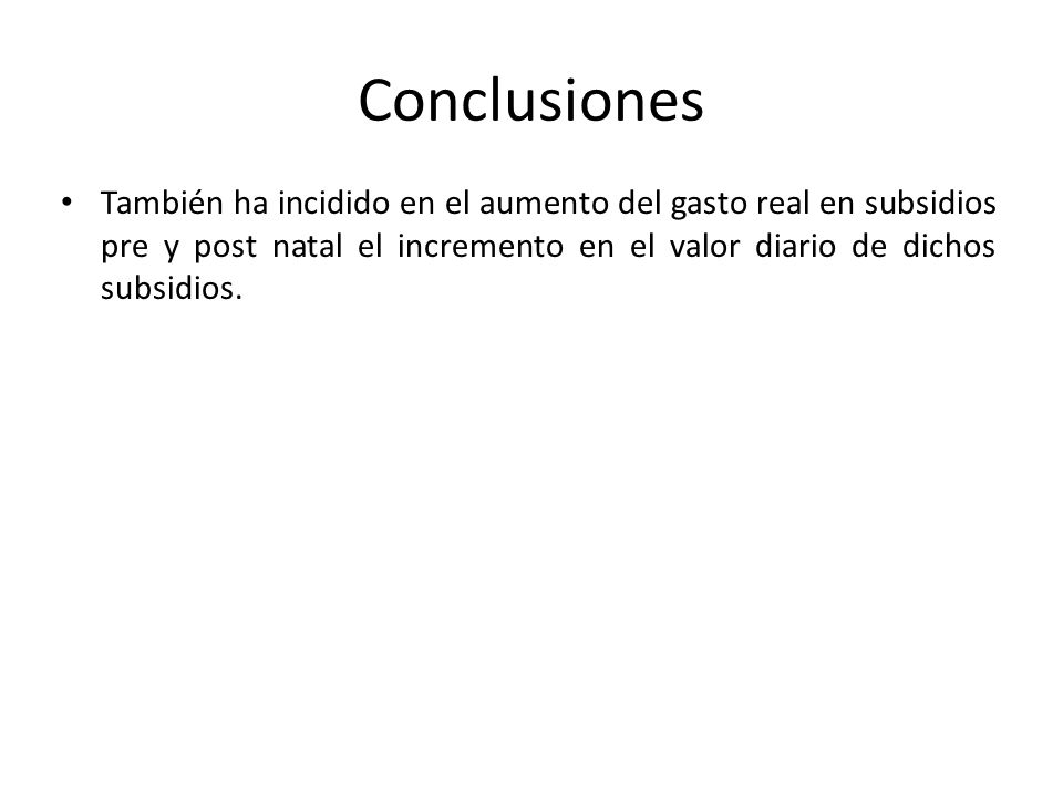 Conclusiones También ha incidido en el aumento del gasto real en subsidios pre y post natal el incremento en el valor diario de dichos subsidios.