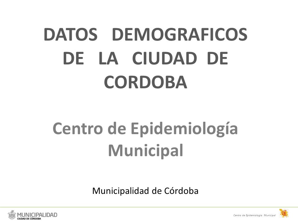 DATOS DEMOGRAFICOS DE LA CIUDAD DE CORDOBA Centro de Epidemiología Municipal Municipalidad de Córdoba