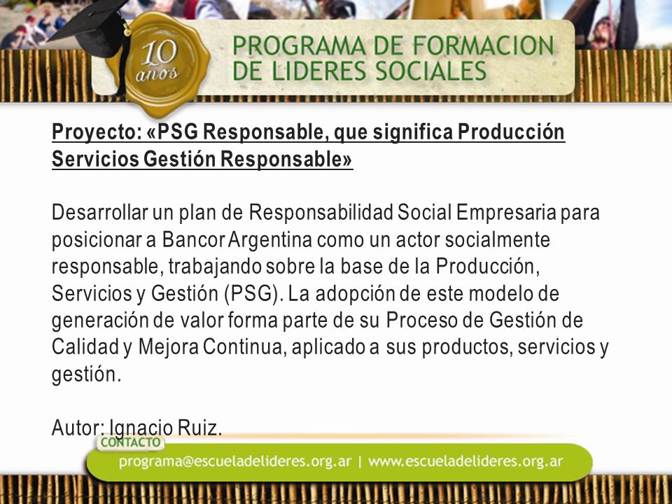 Proyecto: «PSG Responsable, que significa Producción Servicios Gestión Responsable» Desarrollar un plan de Responsabilidad Social Empresaria para posicionar a Bancor Argentina como un actor socialmente responsable, trabajando sobre la base de la Producción, Servicios y Gestión (PSG).