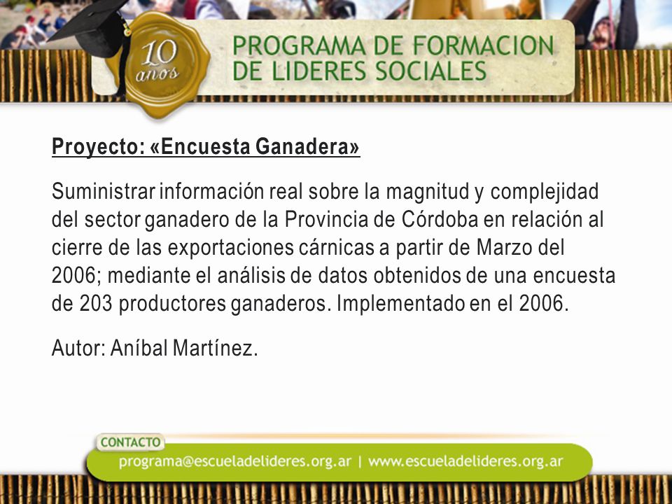 Proyecto: «Encuesta Ganadera» Suministrar información real sobre la magnitud y complejidad del sector ganadero de la Provincia de Córdoba en relación al cierre de las exportaciones cárnicas a partir de Marzo del 2006; mediante el análisis de datos obtenidos de una encuesta de 203 productores ganaderos.