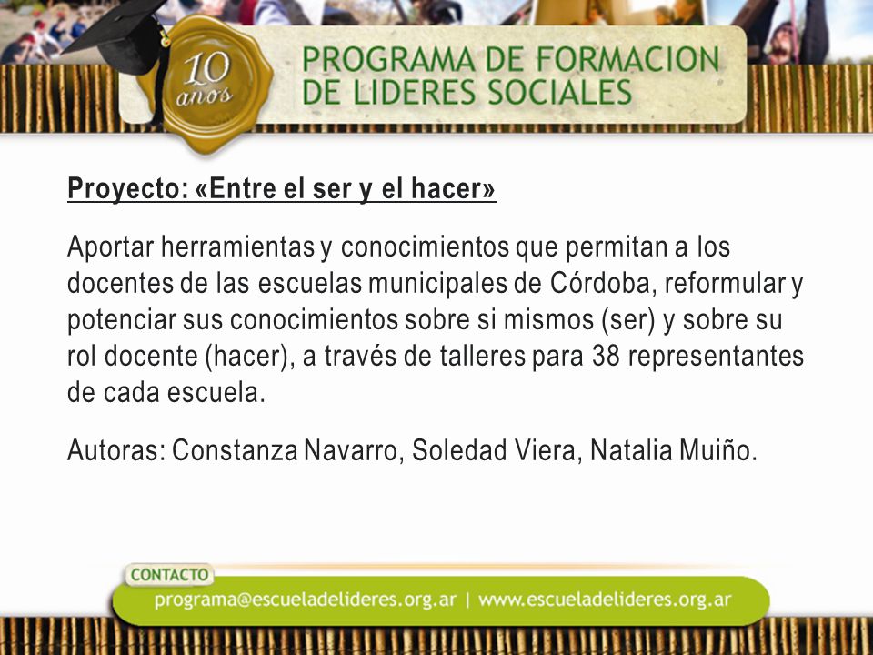 Proyecto: «Entre el ser y el hacer» Aportar herramientas y conocimientos que permitan a los docentes de las escuelas municipales de Córdoba, reformular y potenciar sus conocimientos sobre si mismos (ser) y sobre su rol docente (hacer), a través de talleres para 38 representantes de cada escuela.