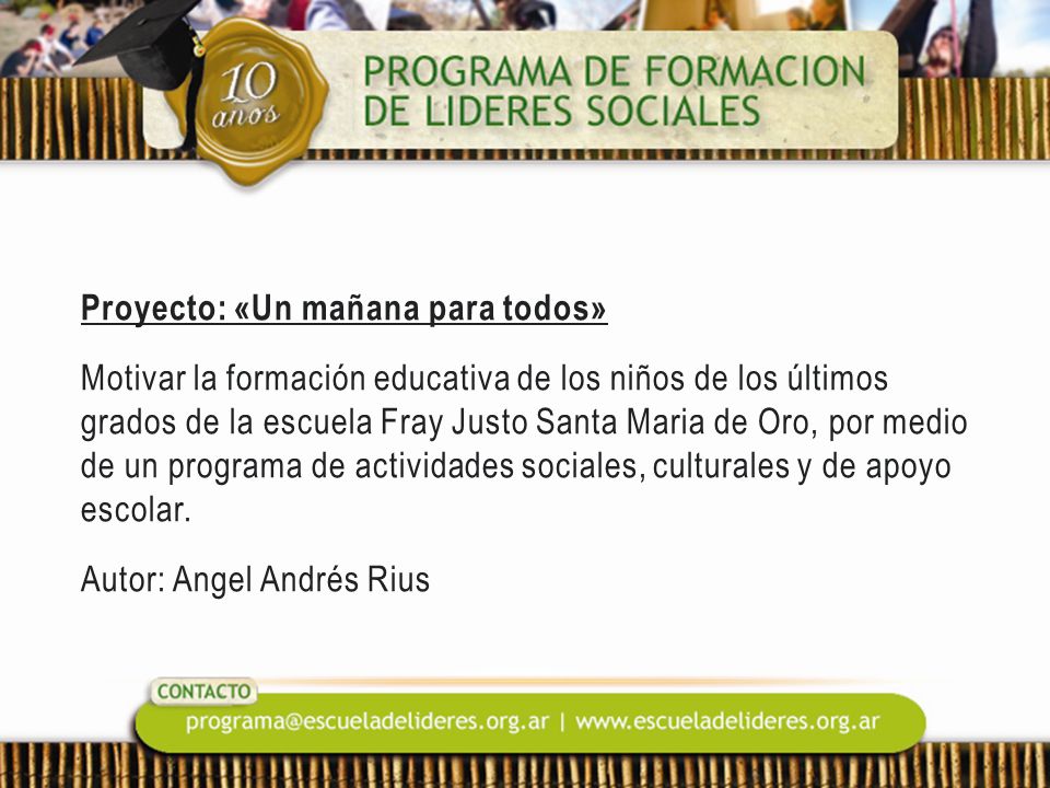 Proyecto: «Un mañana para todos» Motivar la formación educativa de los niños de los últimos grados de la escuela Fray Justo Santa Maria de Oro, por medio de un programa de actividades sociales, culturales y de apoyo escolar.