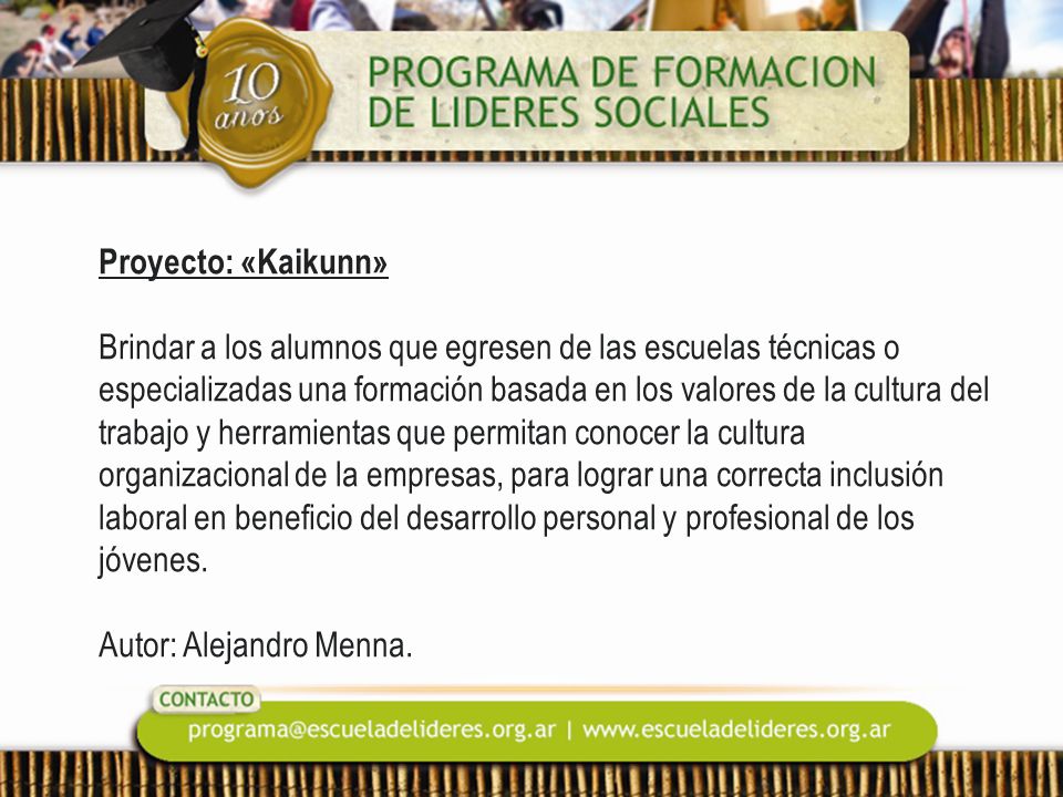 Proyecto: «Kaikunn» Brindar a los alumnos que egresen de las escuelas técnicas o especializadas una formación basada en los valores de la cultura del trabajo y herramientas que permitan conocer la cultura organizacional de la empresas, para lograr una correcta inclusión laboral en beneficio del desarrollo personal y profesional de los jóvenes.