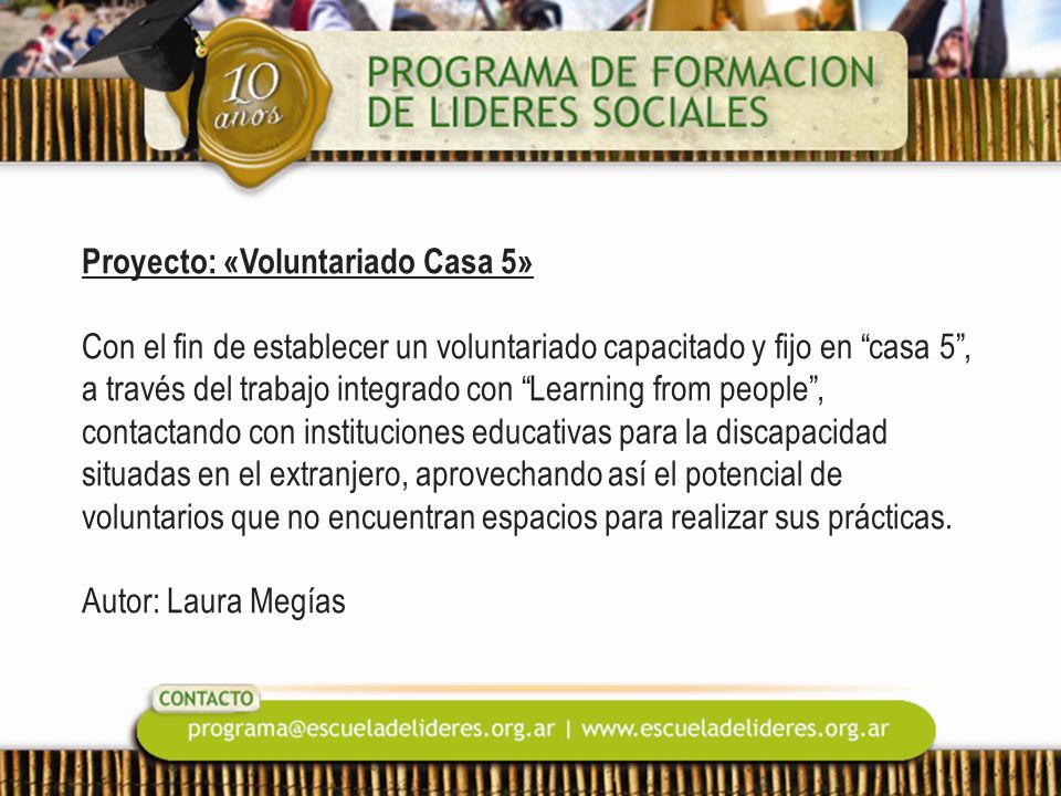 Proyecto: «Voluntariado Casa 5» Con el fin de establecer un voluntariado capacitado y fijo en casa 5 , a través del trabajo integrado con Learning from people , contactando con instituciones educativas para la discapacidad situadas en el extranjero, aprovechando así el potencial de voluntarios que no encuentran espacios para realizar sus prácticas.