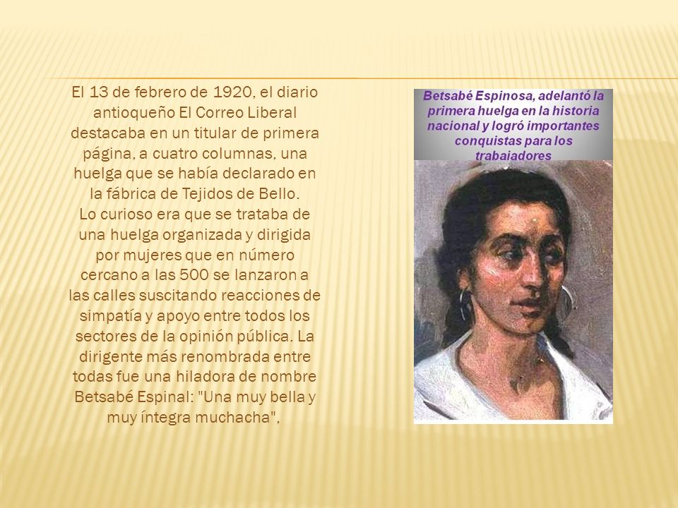 El 13 de febrero de 1920, el diario antioqueño El Correo Liberal destacaba en un titular de primera página, a cuatro columnas, una huelga que se había declarado en la fábrica de Tejidos de Bello.