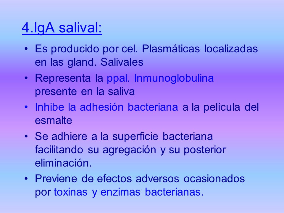 4.IgA salival: Es producido por cel. Plasmáticas localizadas en las gland. Salivales. Representa la ppal. Inmunoglobulina presente en la saliva.