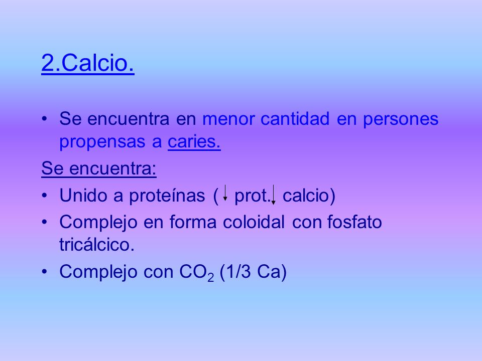 2.Calcio. Se encuentra en menor cantidad en persones propensas a caries. Se encuentra: Unido a proteínas ( prot. calcio)