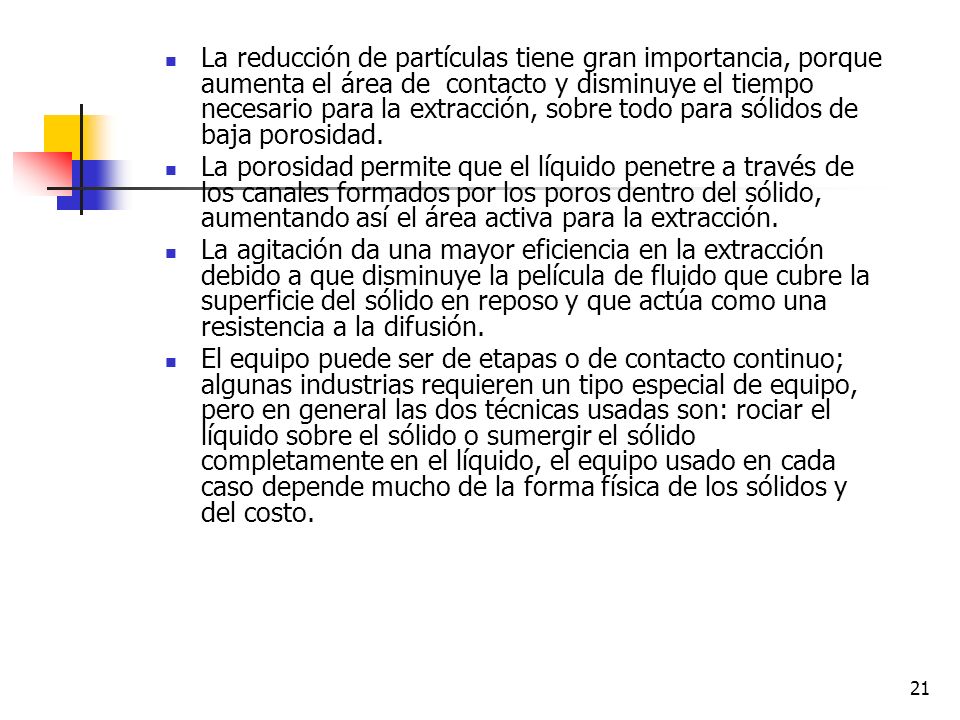 La reducción de partículas tiene gran importancia, porque aumenta el área de contacto y disminuye el tiempo necesario para la extracción, sobre todo para sólidos de baja porosidad.