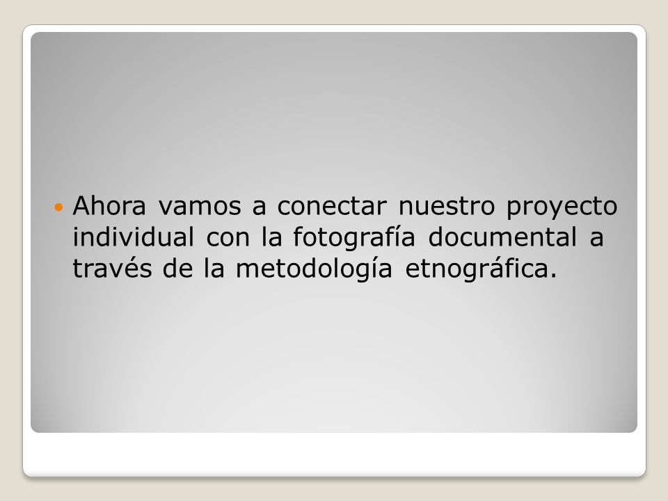 Ahora vamos a conectar nuestro proyecto individual con la fotografía documental a través de la metodología etnográfica.
