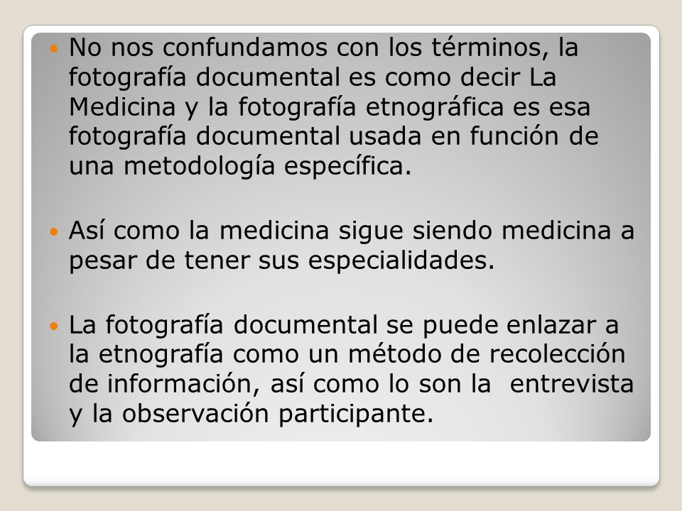 No nos confundamos con los términos, la fotografía documental es como decir La Medicina y la fotografía etnográfica es esa fotografía documental usada en función de una metodología específica.