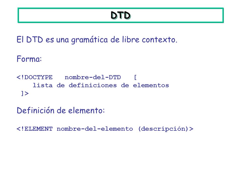 DTD El DTD es una gramática de libre contexto. Forma: