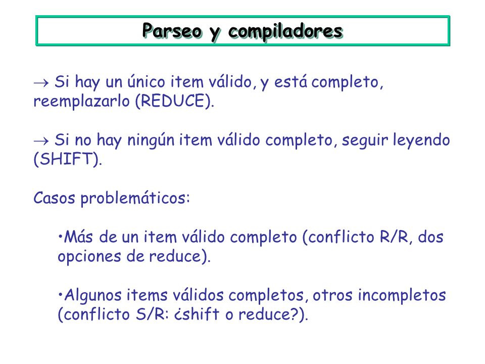 Parseo y compiladores  Si hay un único item válido, y está completo, reemplazarlo (REDUCE).