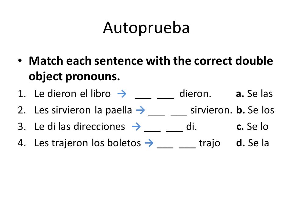 Autoprueba Match each sentence with the correct double object pronouns. Le dieron el libro → ___ ___ dieron. a. Se las.