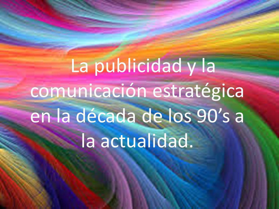 La publicidad y la comunicación estratégica en la década de los 90’s a la actualidad.