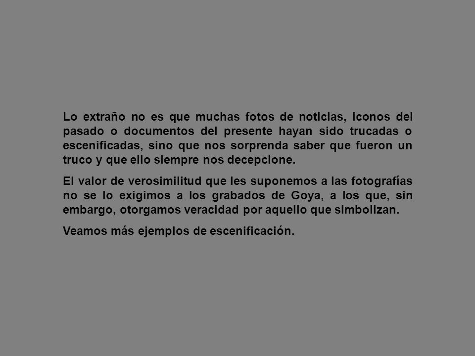 Lo extraño no es que muchas fotos de noticias, iconos del pasado o documentos del presente hayan sido trucadas o escenificadas, sino que nos sorprenda saber que fueron un truco y que ello siempre nos decepcione.
