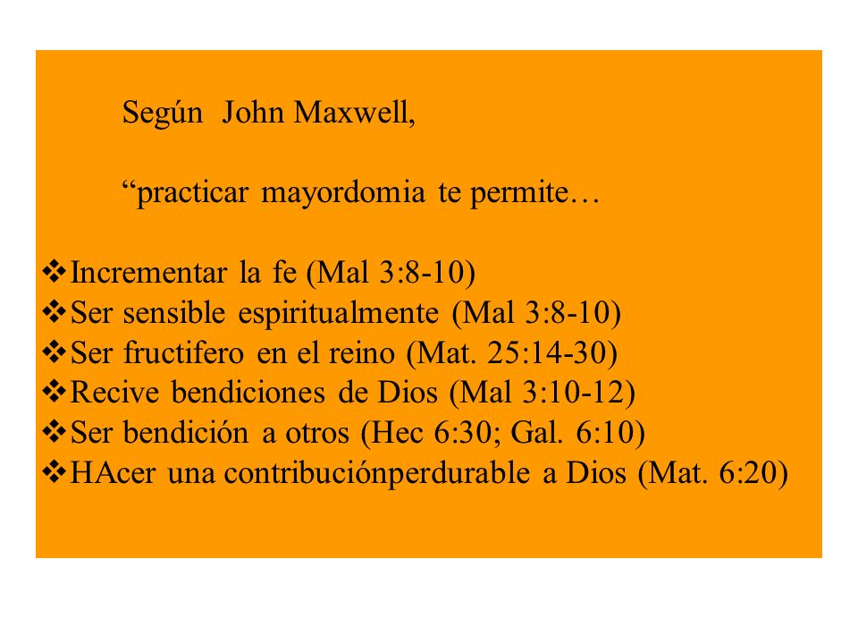 Según John Maxwell, practicar mayordomia te permite… Incrementar la fe (Mal 3:8-10) Ser sensible espiritualmente (Mal 3:8-10)