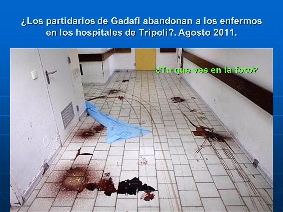 ¿Los partidarios de Gadafi abandonan a los enfermos en los hospitales de Trípoli . Agosto 2011.