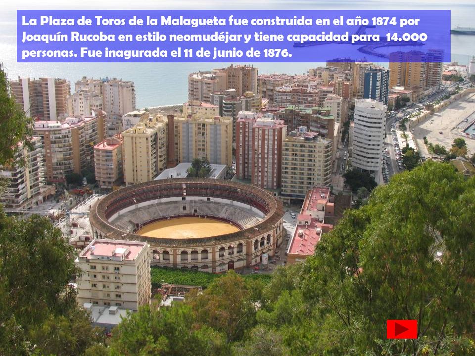 La Plaza de Toros de la Malagueta fue construida en el año 1874 por Joaquín Rucoba en estilo neomudéjar y tiene capacidad para personas.