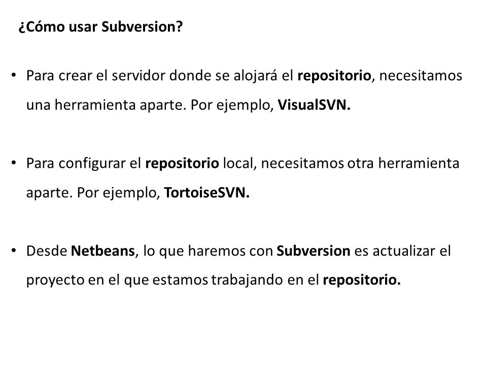 ¿Cómo usar Subversion Para crear el servidor donde se alojará el repositorio, necesitamos una herramienta aparte. Por ejemplo, VisualSVN.