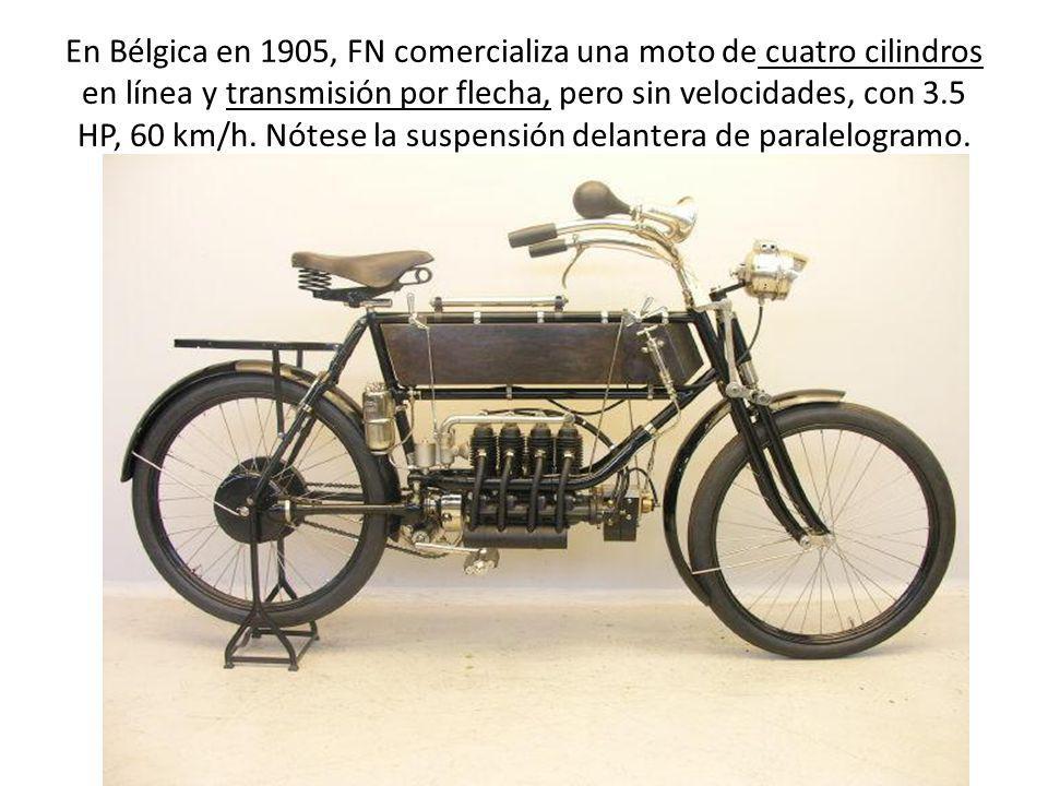 En Bélgica en 1905, FN comercializa una moto de cuatro cilindros en línea y transmisión por flecha, pero sin velocidades, con 3.5 HP, 60 km/h.