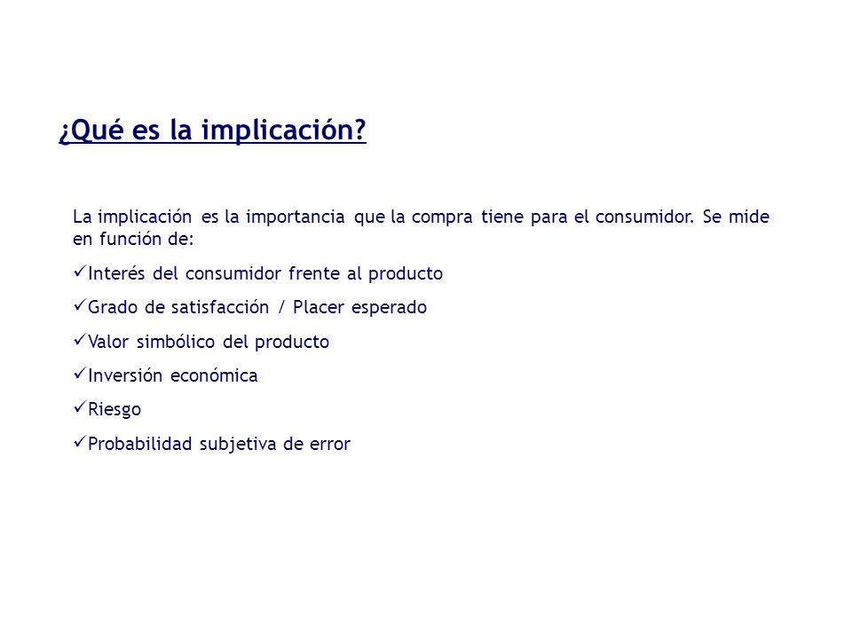 ¿Qué es la implicación La implicación es la importancia que la compra tiene para el consumidor. Se mide en función de: