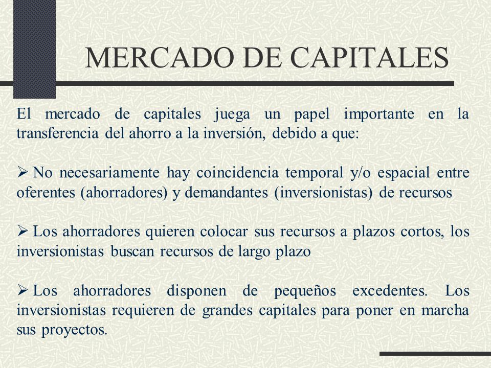 MERCADO DE CAPITALES El mercado de capitales juega un papel importante en la transferencia del ahorro a la inversión, debido a que: