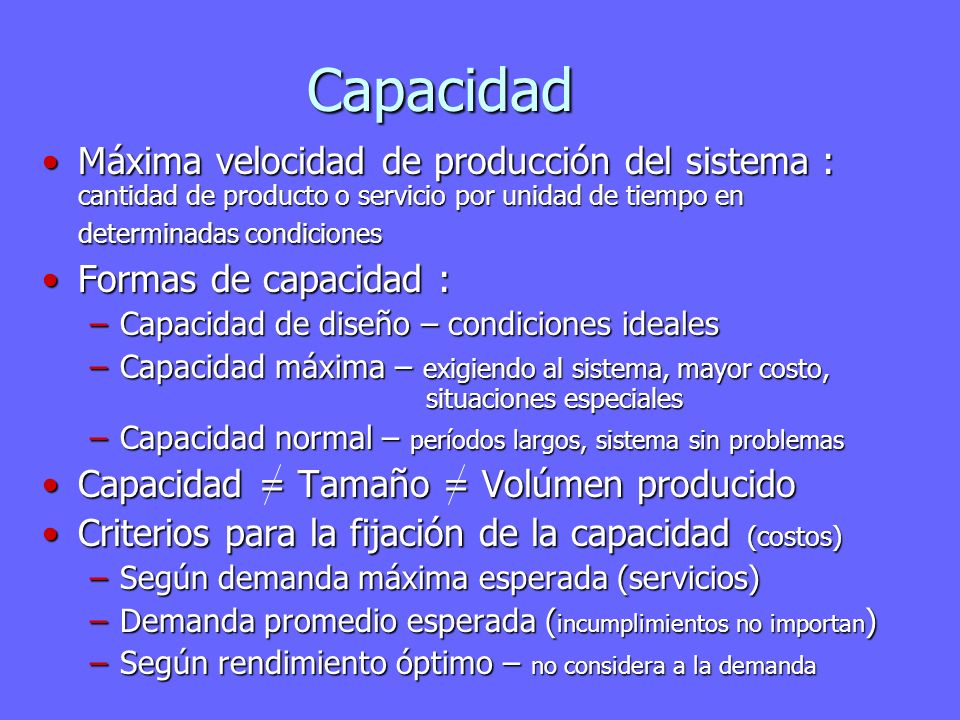Capacidad Máxima velocidad de producción del sistema : cantidad de producto o servicio por unidad de tiempo en determinadas condiciones.