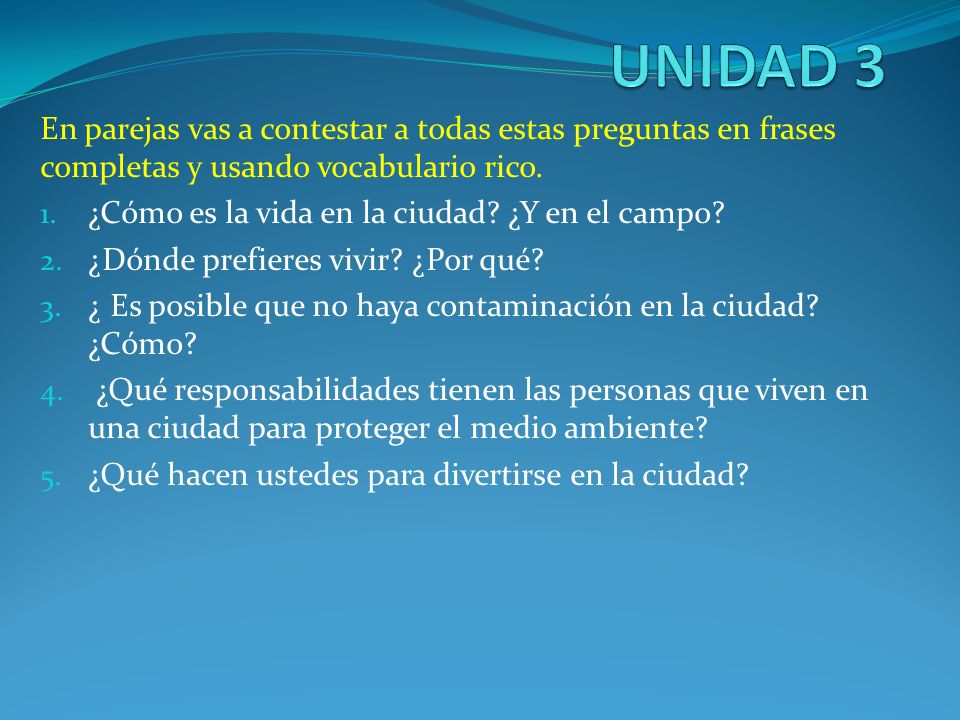 UNIDAD 3 En parejas vas a contestar a todas estas preguntas en frases completas y usando vocabulario rico.