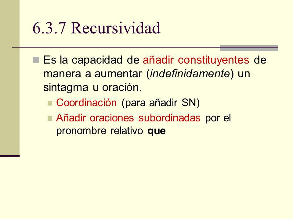 6.3.7 Recursividad Es la capacidad de añadir constituyentes de manera a aumentar (indefinidamente) un sintagma u oración.