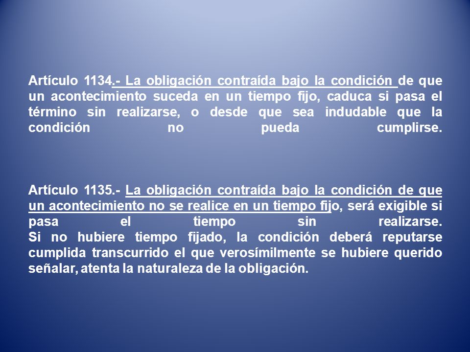 Artículo La obligación contraída bajo la condición de que un acontecimiento suceda en un tiempo fijo, caduca si pasa el término sin realizarse, o desde que sea indudable que la condición no pueda cumplirse.