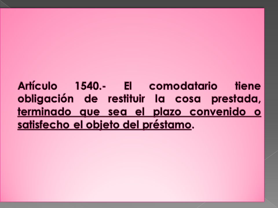 Artículo El comodatario tiene obligación de restituir la cosa prestada, terminado que sea el plazo convenido o satisfecho el objeto del préstamo.