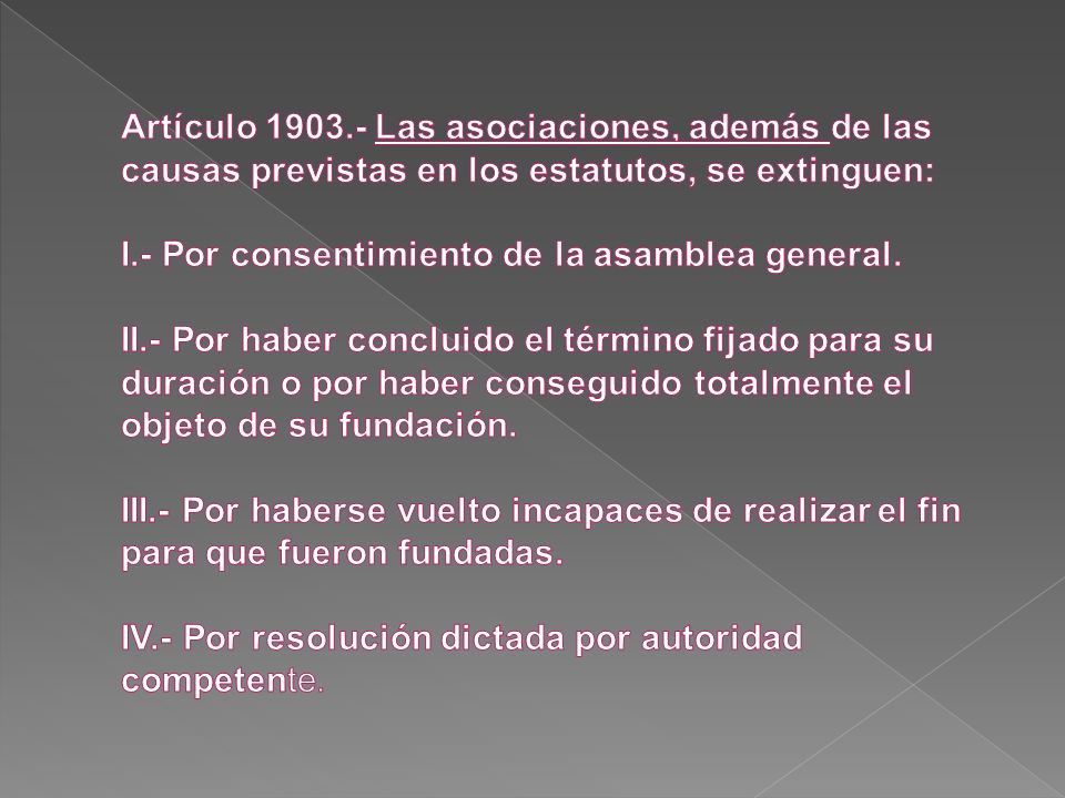 Artículo Las asociaciones, además de las causas previstas en los estatutos, se extinguen: I.- Por consentimiento de la asamblea general.