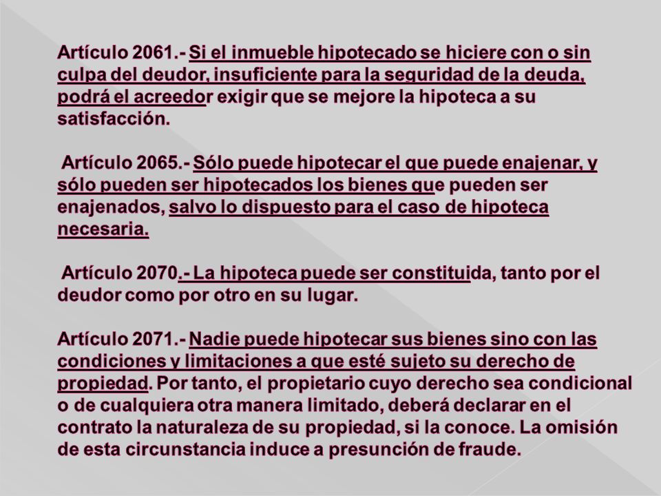 Artículo Si el inmueble hipotecado se hiciere con o sin culpa del deudor, insuficiente para la seguridad de la deuda, podrá el acreedor exigir que se mejore la hipoteca a su satisfacción.