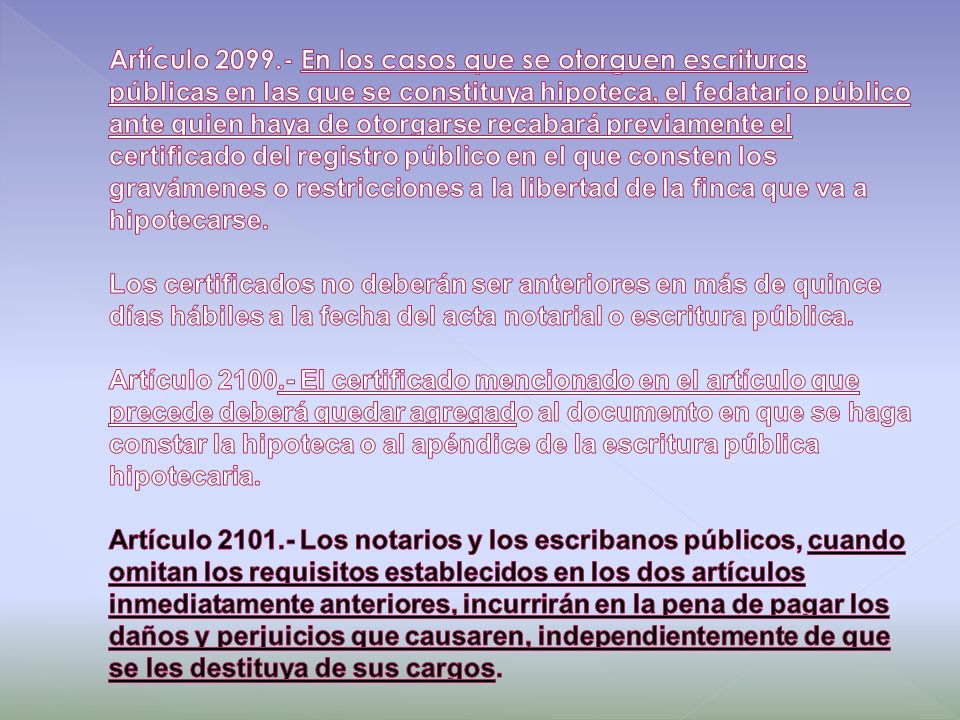 Artículo En los casos que se otorguen escrituras públicas en las que se constituya hipoteca, el fedatario público ante quien haya de otorgarse recabará previamente el certificado del registro público en el que consten los gravámenes o restricciones a la libertad de la finca que va a hipotecarse.