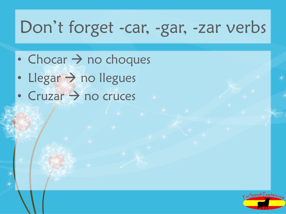 Don’t forget -car, -gar, -zar verbs