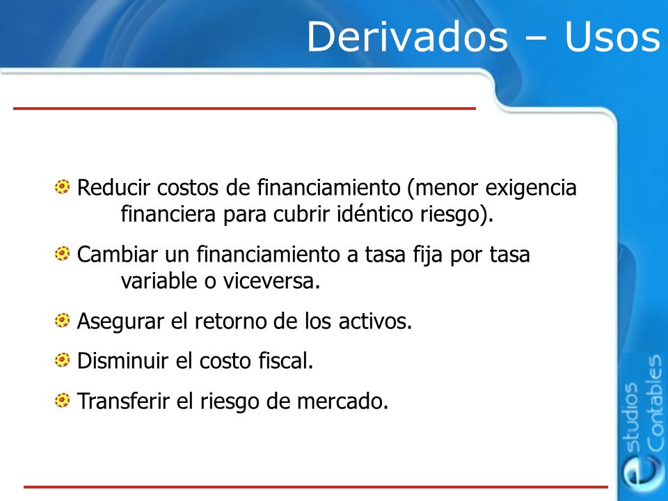 Derivados – Usos Reducir costos de financiamiento (menor exigencia financiera para cubrir idéntico riesgo).
