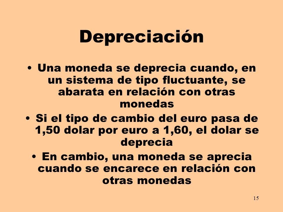 Depreciación Una moneda se deprecia cuando, en un sistema de tipo fluctuante, se abarata en relación con otras monedas.