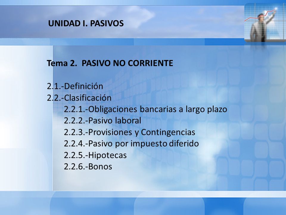 UNIDAD I. PASIVOS Tema 2. PASIVO NO CORRIENTE Definición Clasificación Obligaciones bancarias a largo plazo.