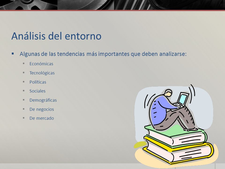 Análisis del entorno Algunas de las tendencias más importantes que deben analizarse: Económicas. Tecnológicas.