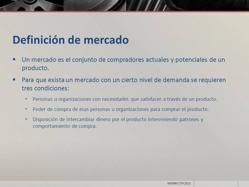 Definición de mercado Un mercado es el conjunto de compradores actuales y potenciales de un producto.