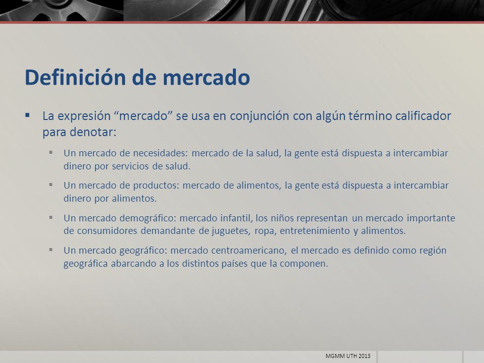 Definición de mercado La expresión mercado se usa en conjunción con algún término calificador para denotar: