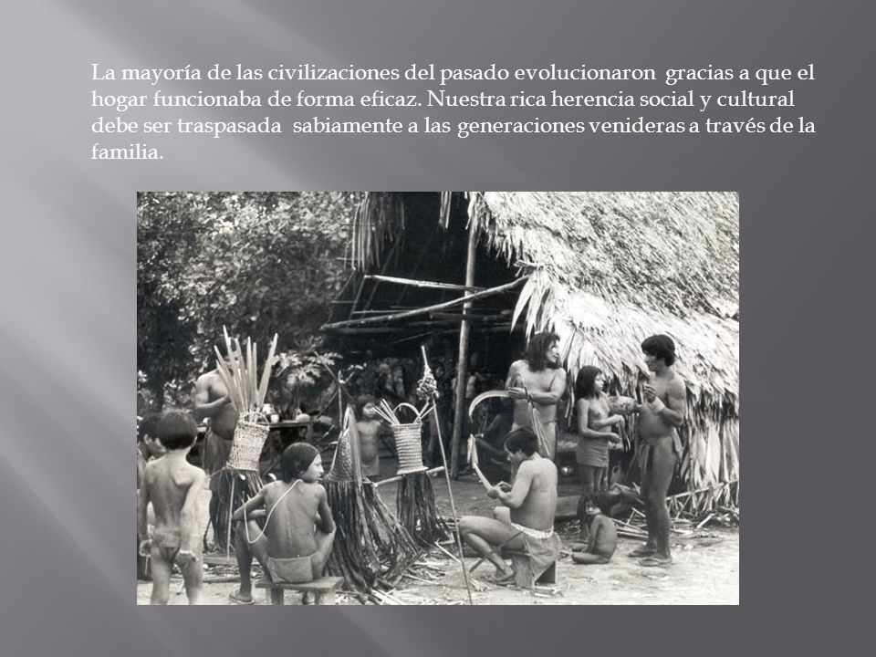 La mayoría de las civilizaciones del pasado evolucionaron gracias a que el hogar funcionaba de forma eficaz.