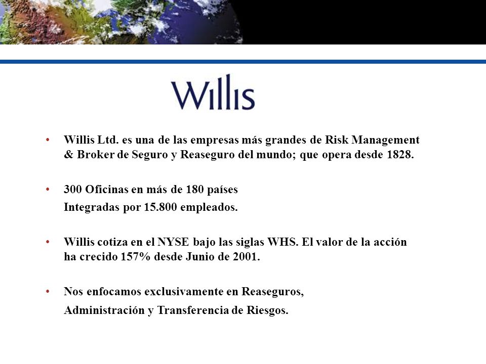 Willis Ltd. es una de las empresas más grandes de Risk Management & Broker de Seguro y Reaseguro del mundo; que opera desde 1828.