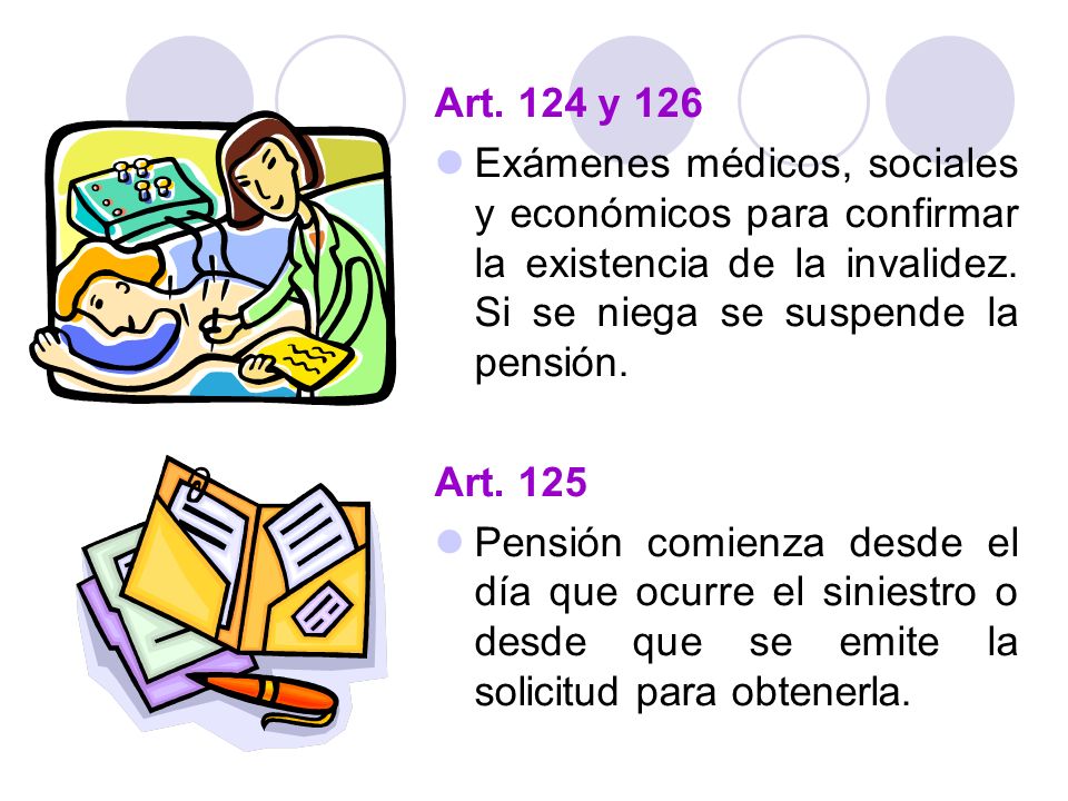 Art. 124 y 126 Exámenes médicos, sociales y económicos para confirmar la existencia de la invalidez. Si se niega se suspende la pensión.