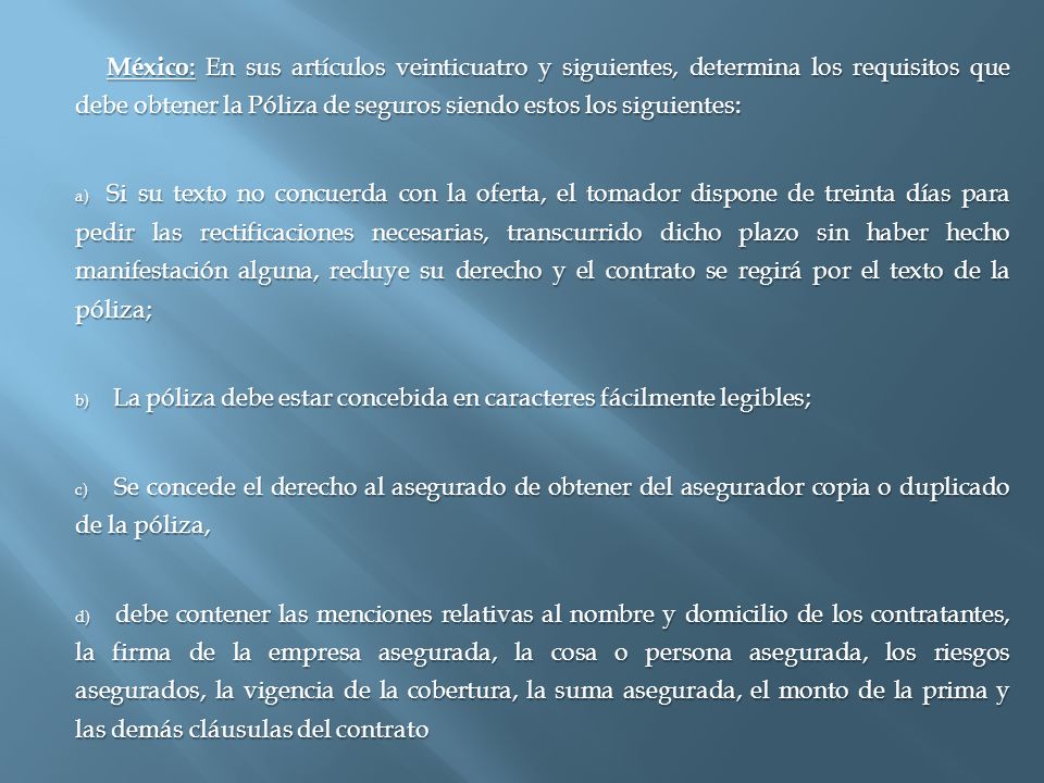 México: En sus artículos veinticuatro y siguientes, determina los requisitos que debe obtener la Póliza de seguros siendo estos los siguientes: