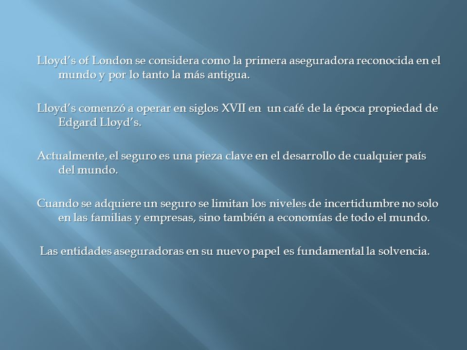 Lloyd’s of London se considera como la primera aseguradora reconocida en el mundo y por lo tanto la más antigua.
