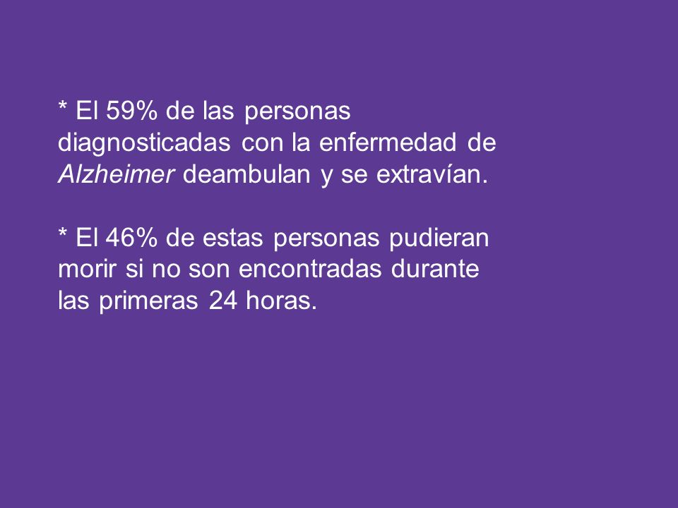 * El 59% de las personas diagnosticadas con la enfermedad de. Alzheimer deambulan y se extravían. * El 46% de estas personas pudieran.