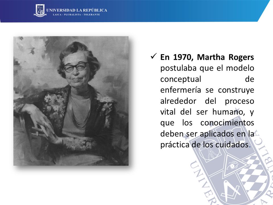 En 1970, Martha Rogers postulaba que el modelo conceptual de enfermería se construye alrededor del proceso vital del ser humano, y que los conocimientos deben ser aplicados en la práctica de los cuidados.