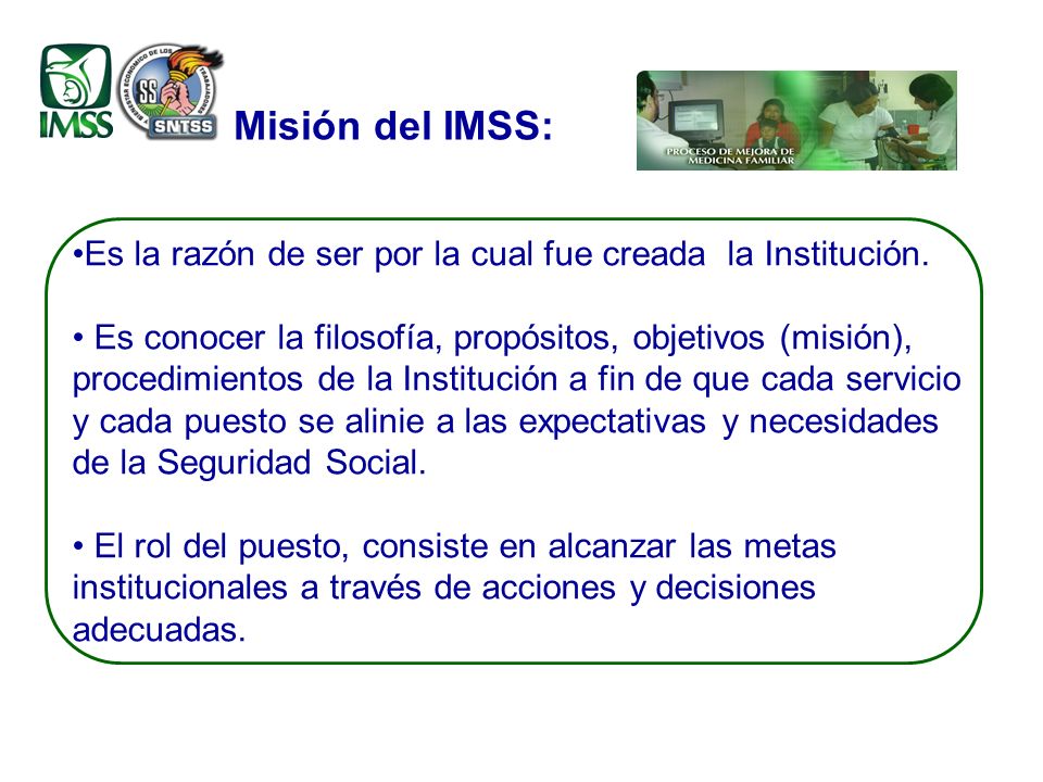 Misión del IMSS: Es la razón de ser por la cual fue creada la Institución.